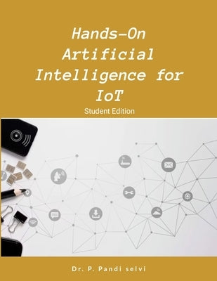 Hands-On Artificial Intelligence for IoT: Step by Step Hands-On by P, Pandi Selvi