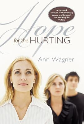 Hope for the Hurting: A Personal Account of Overcoming Abuse and Betrayal and Gaining the Victory by Wagner, Ann