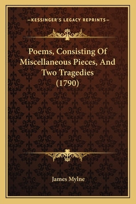 Poems, Consisting Of Miscellaneous Pieces, And Two Tragedies (1790) by Mylne, James