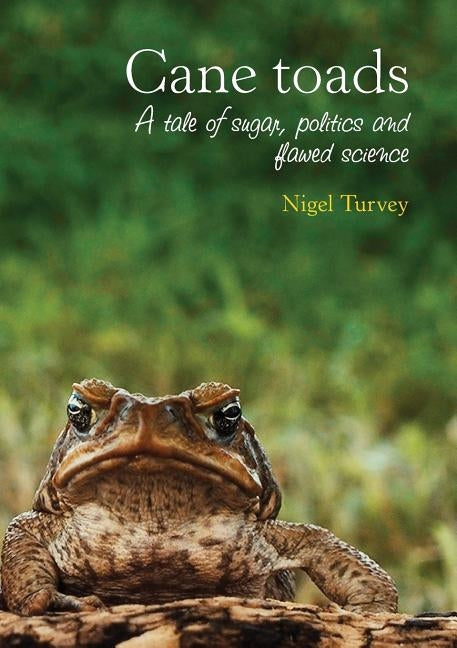 Cane Toads: A Tale of Sugar, Politics and Flawed Science by Turvey, Nigel