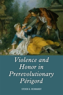 Violence and Honor in Prerevolutionary Périgord by Reinhardt, Steven G.