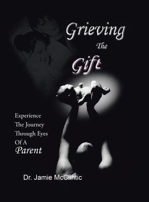 Grieving the Gift: Experience the Journey Through Eyes of a Parent by McClintic, Jamie