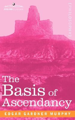 The Basis of Ascendancy by Murphy, Edgar Gardner