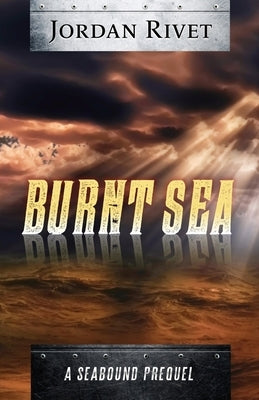 Burnt Sea: A Seabound Prequel by Rivet, Jordan