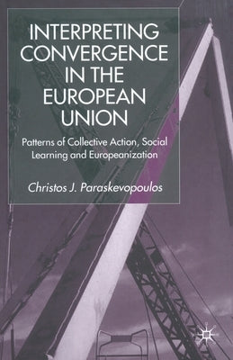 Interpreting Convergence in the European Union: Patterns of Collective Action, Social Learning and Europeanization by Paraskevopoulos, C.