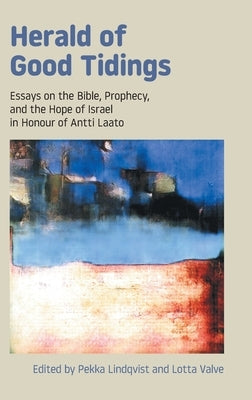 Herald of Good Tidings: Essays on the Bible, Prophecy, and the Hope of Israel in Honour of Antti Laato by Lindqvist, Pekka