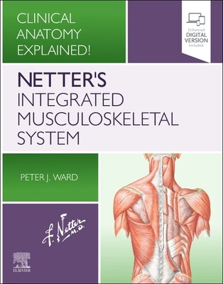 Netter's Integrated Musculoskeletal System: Clinical Anatomy Explained! by Ward, Peter J.