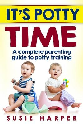 It's Potty Time: A Complete Parenting Guide to Potty Training by Harper, Susie