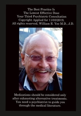 The Best Practice Is The Lowest Effective Dose Your Third Psychiatric Consultation Copyright Applied for 11/03/2019, All rights reserved, William R. Y by Yee, William