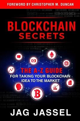 Blockchain Secrets: An A-Z Guide on How to Take Your Blockchain Idea to the Market by Jassel, Jag