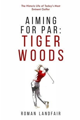 Aiming for Par: Tiger Woods: The Historic Life of Today's Most Eminent Golfer by Landfair, Roman