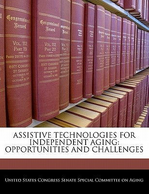 Assistive Technologies for Independent Aging: Opportunities and Challenges by United States Congress Senate Special Co