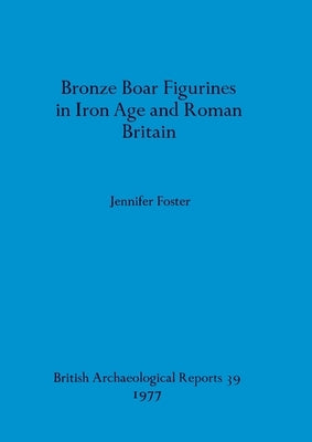 Bronze Boar Figurines in Iron Age and Roman Britain by Foster, Jennifer