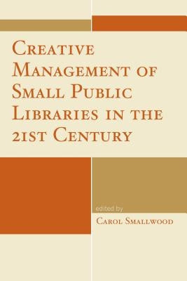 Creative Management of Small Public Libraries in the 21st Century by Smallwood, Carol