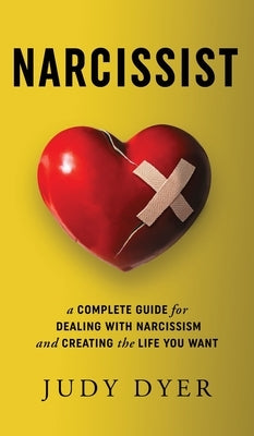 Narcissist: A Complete Guide for Dealing with Narcissism and Creating the Life You Want by Dyer, Judy