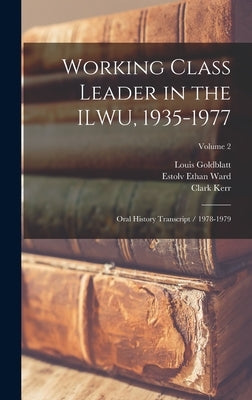 Working Class Leader in the ILWU, 1935-1977: Oral History Transcript / 1978-1979; Volume 2 by Ward, Estolv Ethan