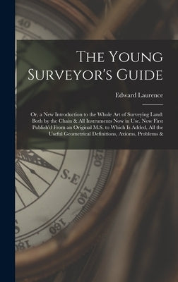 The Young Surveyor's Guide: Or, a New Introduction to the Whole Art of Surveying Land: Both by the Chain & All Instruments Now in Use. Now First P by Laurence, Edward