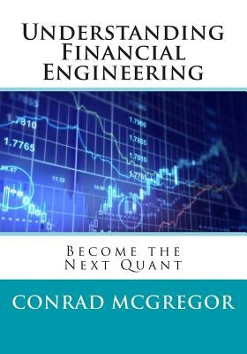 Understanding Financial Engineering: Become the Next Quant by McGregor, Conrad