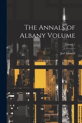The Annals of Albany Volume; Volume 1 by Munsell, Joel