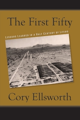 The First Fifty: Lessons Learned in a Half Century of Living by Ellsworth, Cory