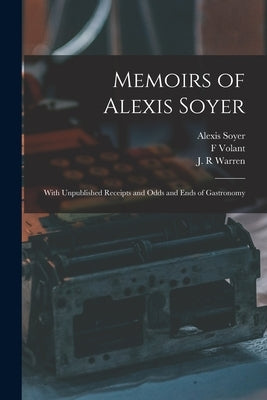 Memoirs of Alexis Soyer: With Unpublished Receipts and Odds and Ends of Gastronomy by Soyer, Alexis 1809-1858