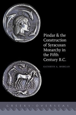 Pindar and the Construction of Syracusan Monarchy in the Fifth Century B.C. by Morgan, Kathryn A.