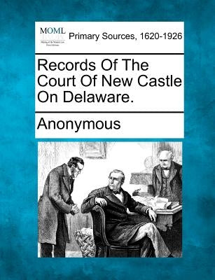 Records of the Court of New Castle on Delaware. by Anonymous