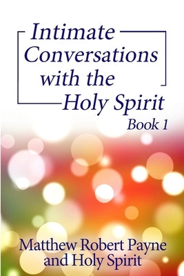 Intimate Conversations with the Holy Spirit Book 1 by Payne, Matthew Robert