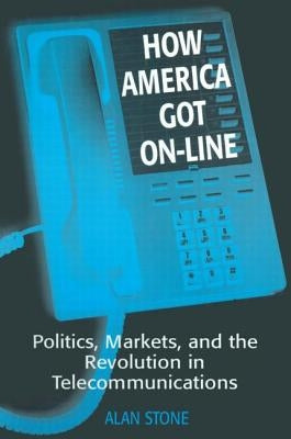 How America Got On-line: Politics, Markets, and the Revolution in Telecommunication by Stone, Alan