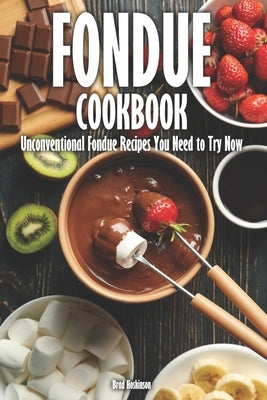 Fondue Cookbook: Unconventional Fondue Recipes You Need to Try Now by Hoskinson, Brad