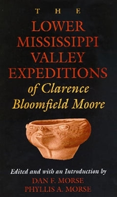 The Lower Mississippi Valley Expeditions of Clarence Bloomfield Moore by Moore, Clarence Bloomfield
