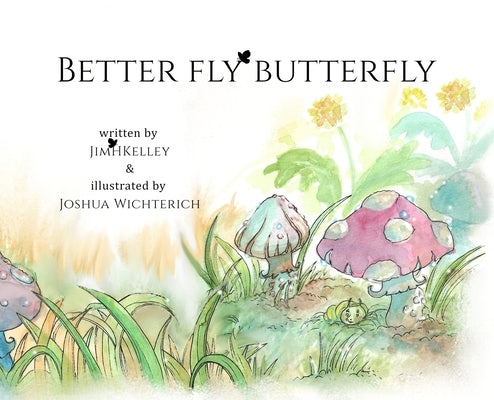 Better Fly Butterfly: change that really matters always is inside by Kelley, Jim H.