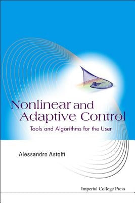 Nonlinear and Adaptive Control: Tools and Algorithms for the User by Astolfi, Alessandro