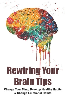 Rewiring Your Brain Tips: Change Your Mind, Develop Healthy Habits & Change Emotional Habits: How To Stop Anxiety Thoughts by Deutscher, Jene
