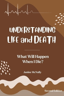 Understanding Life and Death: What Will Happen When I Die? by McNally, Janine