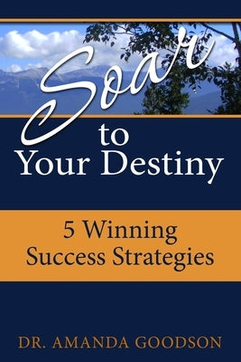Soar to Your Destiny: Winning Success Strategies by Goodson, Amanda