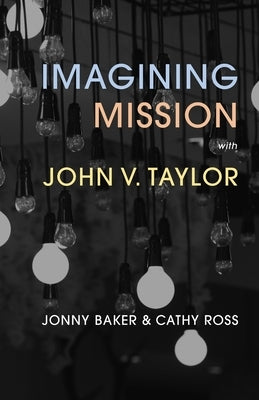 Imagining Mission with John V. Taylor by Baker, Jonny