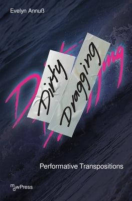 Dirty Dragging: Performative Transpositions by Annuß, Evelyn