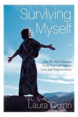 Surviving Myself: One Woman's Journey from Fear and Hate to Love and Empowerment by Quinn, Laura