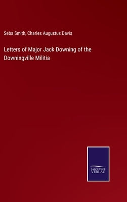 Letters of Major Jack Downing of the Downingville Militia by Smith, Seba