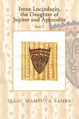 Irene Lucindaçio, the Daughter of Jupiter and Aphrodite: Book Ii by Samba, Isaac Mampuya