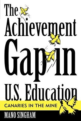 The Achievement Gap in U.S. Education: Canaries in the Mine by Singham, Mano