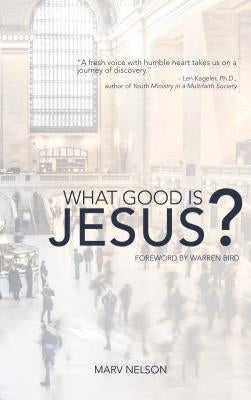 What Good is Jesus? by Nelson, Marv