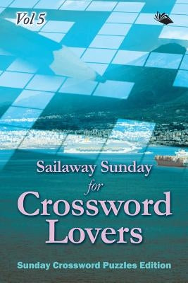 Sailaway Sunday for Crossword Lovers Vol 5: Sunday Crossword Puzzles Edition by Speedy Publishing LLC