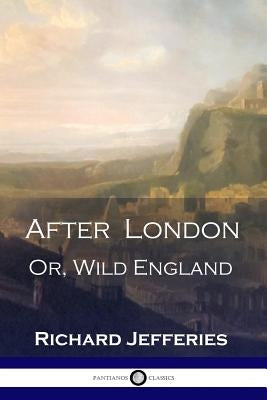 After London: Or, Wild England - A Victorian Classic of Post-Apocalyptic Science Fiction by Jefferies, Richard