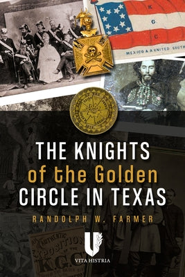 Knights of the Golden Circle in Texas: How a Secret Society Helped Provoke Civil War by Farmer, Randolph