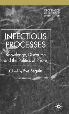 Infectious Processes: Knowledge, Discourse, and the Politics of Prions by Seguin, E.