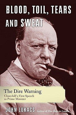 Blood, Toil, Tears, and Sweat: The Dire Warning by Lukacs, John R.