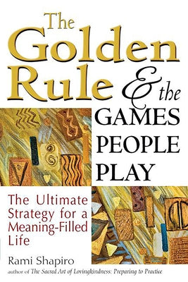 The Golden Rule and the Games People Play: The Ultimate Strategy for a Meaning-Filled Life by Shapiro, Rami