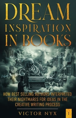 Dream Inspiration in Books: How Best Selling Authors Interpreted Their Nightmares for Ideas in the Creative Writing Process by Nyx, Victor